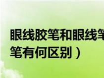 眼線膠筆和眼線筆哪個更好用（眼線膠何眼線筆有何區(qū)別）