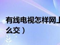 有線電視怎樣網(wǎng)上繳費(fèi)（有線電視費(fèi)在網(wǎng)上怎么交）