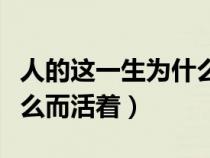 人的這一生為什么而活（人的一生到底為的什么而活著）