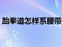 跆拳道怎樣系腰帶（跆拳道怎么系腰帶一圈）