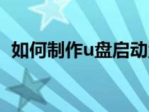 如何制作u盤(pán)啟動(dòng)盤(pán)（怎樣制作u盤(pán)啟動(dòng)盤(pán)）
