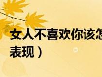 女人不喜歡你該怎么辦（女人不喜歡你的幾個表現(xiàn)）