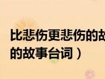 比悲傷更悲傷的故事臺(tái)詞摘抄（比悲傷更悲傷的故事臺(tái)詞）