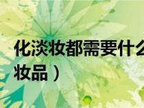 化淡妝都需要什么化妝品（化淡妝需要什么化妝品）