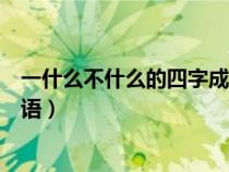 一什么不什么的四字成語還有哪些(一什么不什么的四字成語) 一什么不什么的四字成語還有哪些(一什么不什么的四字成語)