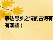 表達(dá)思鄉(xiāng)之情的古詩(shī)有哪些一年級(jí)(表達(dá)對(duì)思鄉(xiāng)之情的古詩(shī)有哪些) 表達(dá)思鄉(xiāng)之情的古詩(shī)有哪些一年級(jí)(表達(dá)對(duì)思鄉(xiāng)之情的古詩(shī)有哪些)