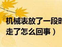 機械表放了一段時間不走了怎么辦（機械表不走了怎么回事）