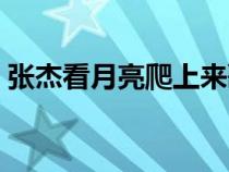 張杰看月亮爬上來歌詞（看月亮爬上來歌詞）