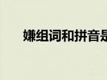 嫌組詞和拼音是什么（嫌組詞和拼音）