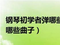 鋼琴初學者彈哪些曲子比較好（鋼琴初學者彈哪些曲子）