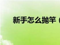 新手怎么拋竿（新手釣魚拋竿的技巧）
