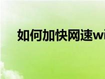 如何加快網(wǎng)速wifi網(wǎng)速（如何加快網(wǎng)速）