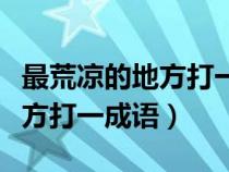 最荒涼的地方打一成語正確答案（最荒涼的地方打一成語）
