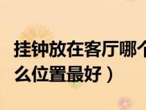 掛鐘放在客廳哪個(gè)位置好（掛鐘放在客廳的什么位置最好）
