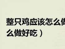 整只雞應(yīng)該怎么做好吃又簡單（整只雞應(yīng)該怎么做好吃）