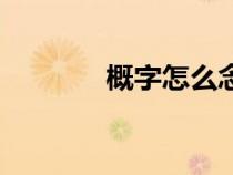 概字怎么念（概讀音及解釋）