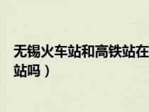 無錫火車站和高鐵站在一塊嗎（無錫火車站和高鐵站是一個站嗎）