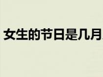 女生的節(jié)日是幾月幾號(女生節(jié)是幾月幾號) 女生的節(jié)日是幾月幾號(女生節(jié)是幾月幾號)