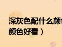深灰色配什么顏色好看 褲子（深灰色配什么顏色好看）