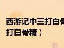 西游記中三打白骨精的思維導圖（西游記中三打白骨精）