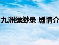 九洲縹緲?shù)?劇情介紹(九州縹緲?shù)泟∏榻榻B) 九洲縹緲?shù)?劇情介紹(九州縹緲?shù)泟∏榻榻B)