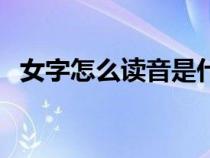 女字怎么讀音是什么意思（女字怎么讀音）