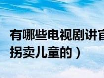 有哪些電視劇講官場的（有哪些電視劇電影是拐賣兒童的）