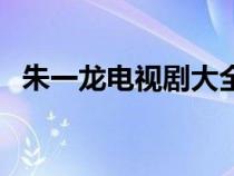 朱一龍電視劇大全集（朱一龍電視劇大全）