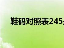 鞋碼對(duì)照表245是多少碼（鞋碼對(duì)照表）