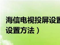 海信電視投屏設(shè)置方法簡(jiǎn)單的（海信電視投屏設(shè)置方法）