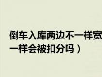 倒車入庫兩邊不一樣寬怎么調整（倒車入庫左右兩邊距離不一樣會被扣分嗎）