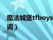 魔法城堡tfboys現(xiàn)場(chǎng)版(tfboys魔法城堡歌詞) 魔法城堡tfboys現(xiàn)場(chǎng)版(tfboys魔法城堡歌詞)