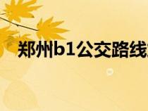 鄭州b1公交路線站點（鄭州b1公交路線）