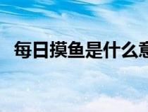 每日摸魚是什么意思（日常摸魚什么意思）