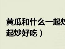 黃瓜和什么一起炒好吃又營養(yǎng)（黃瓜和什么一起炒好吃）