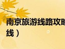 南京旅游線路攻略（南京旅游景點(diǎn)線路最佳路線）
