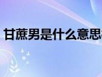 甘蔗男是什么意思梗（甘蔗男的來源和意思）