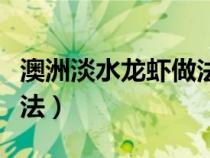 澳洲淡水龍蝦做法視頻教程（澳洲淡水龍蝦做法）