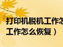 打印機(jī)脫機(jī)工作怎么恢復(fù)win10(打印機(jī)脫機(jī)工作怎么恢復(fù)) 打印機(jī)脫機(jī)工作怎么恢復(fù)win10(打印機(jī)脫機(jī)工作怎么恢復(fù))