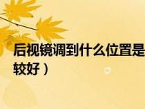 后視鏡調(diào)到什么位置是最科學(xué)的(后視鏡要調(diào)到哪個(gè)位置比較好) 后視鏡調(diào)到什么位置是最科學(xué)的(后視鏡要調(diào)到哪個(gè)位置比較好)