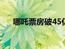 哪吒票房破45億元(哪吒票房新紀錄) 哪吒票房破45億元(哪吒票房新紀錄)