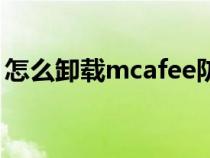 怎么卸載mcafee防病毒（怎么卸載mcafee）