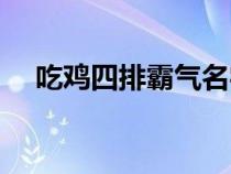 吃雞四排霸氣名字（吃雞四排炫酷名字）