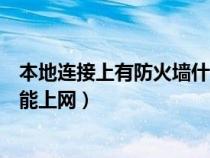 本地連接上有防火墻什么意思（電腦本地已連接有防火墻不能上網(wǎng)）