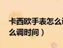 卡西歐手表怎么調(diào)時(shí)間 教程（卡西歐手表怎么調(diào)時(shí)間）