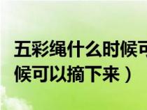 五彩繩什么時候可以摘下來了（五彩繩什么時候可以摘下來）