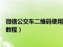 微信公交車二維碼使用教程怎么弄（微信公交車二維碼使用教程）