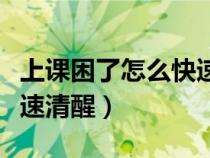 上課困了怎么快速清醒知乎（上課困了怎么快速清醒）
