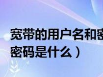 寬帶的用戶名和密碼是哪個（寬帶的用戶名和密碼是什么）