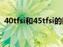 40tfsi和45tfsi的區(qū)別(40tfsi是什么意思) 40tfsi和45tfsi的區(qū)別(40tfsi是什么意思)